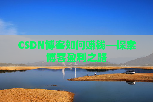 CSDN博客如何赚钱—探索博客盈利之路